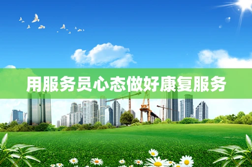 用服务员心态做好康复服务