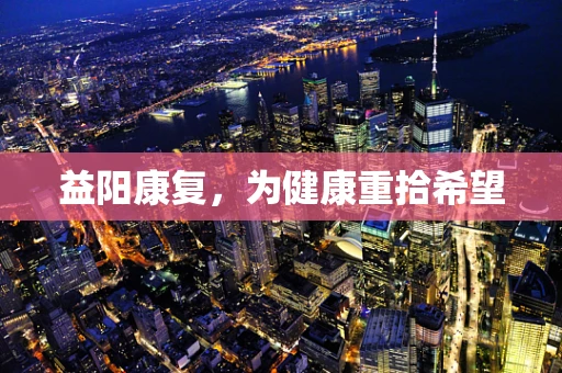 益阳康复，为健康重拾希望