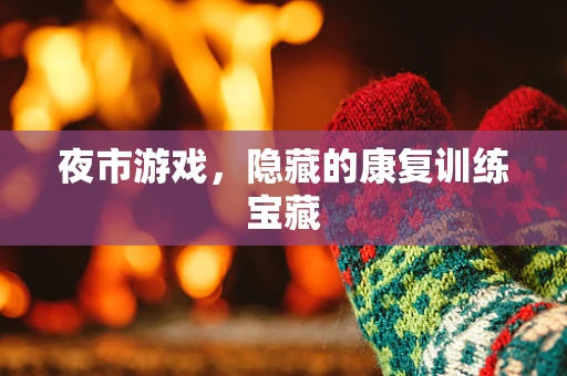 夜市游戏，隐藏的康复训练宝藏