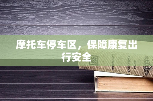 摩托车停车区，保障康复出行安全