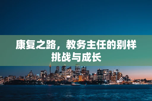 康复之路，教务主任的别样挑战与成长