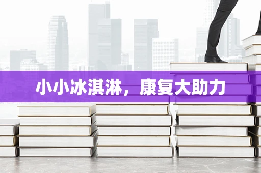 小小冰淇淋，康复大助力