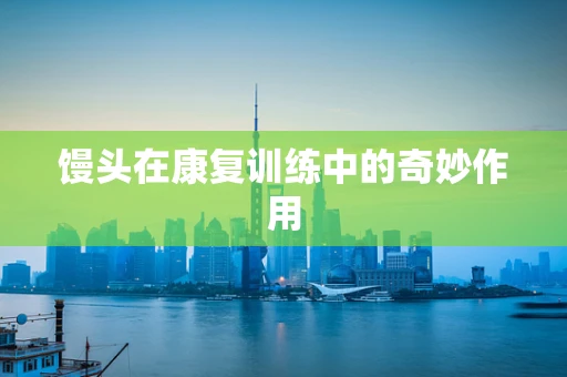 馒头在康复训练中的奇妙作用