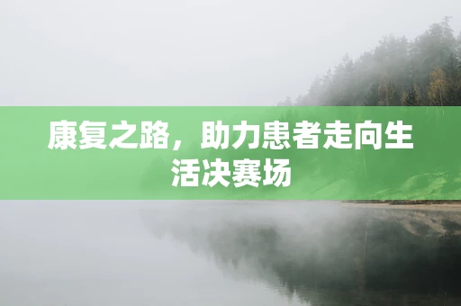 康复之路，助力患者走向生活决赛场