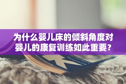 为什么婴儿床的倾斜角度对婴儿的康复训练如此重要？