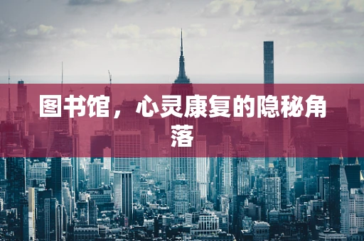 图书馆，心灵康复的隐秘角落
