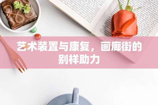 艺术装置与康复，画廊街的别样助力
