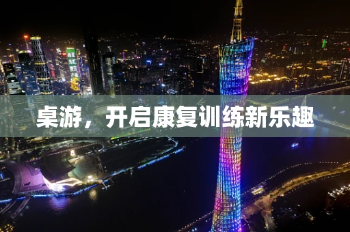 桌游，开启康复训练新乐趣