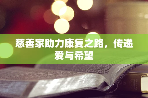 慈善家助力康复之路，传递爱与希望