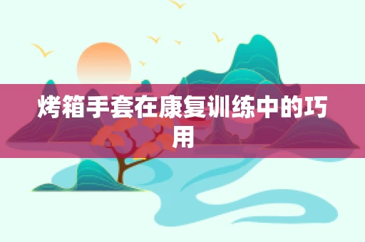 烤箱手套在康复训练中的巧用