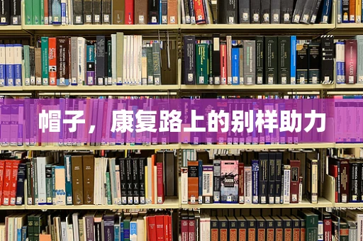 帽子，康复路上的别样助力