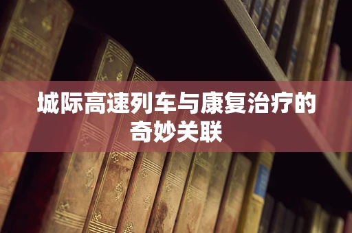 城际高速列车与康复治疗的奇妙关联