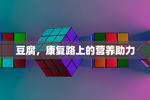 豆腐，康复路上的营养助力