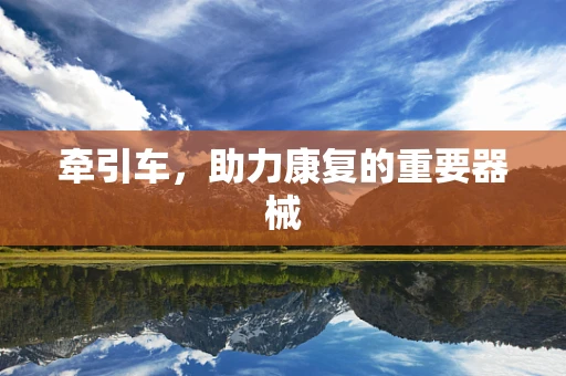 牵引车，助力康复的重要器械