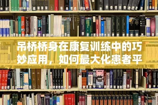 吊桥桥身在康复训练中的巧妙应用，如何最大化患者平衡与协调能力的提升？
