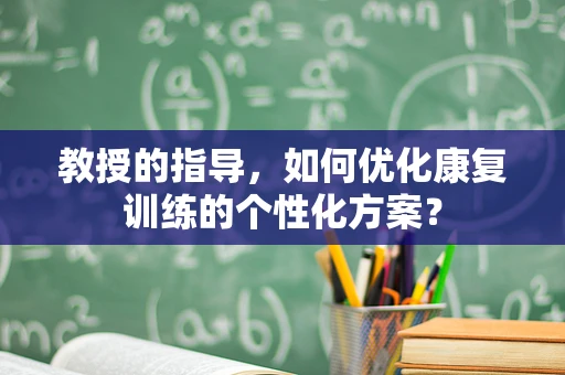 教授的指导，如何优化康复训练的个性化方案？