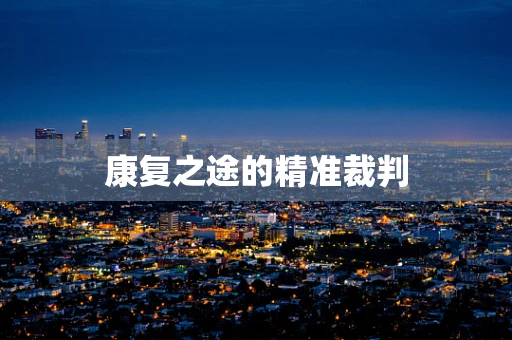 康复之途的精准裁判