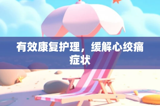 有效康复护理，缓解心绞痛症状