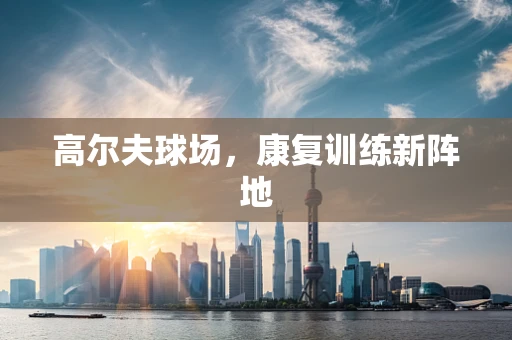 高尔夫球场，康复训练新阵地