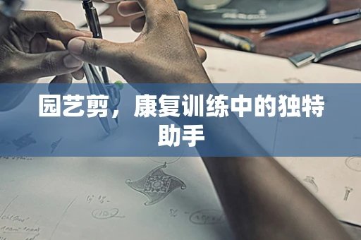 园艺剪，康复训练中的独特助手