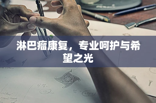 淋巴瘤康复，专业呵护与希望之光
