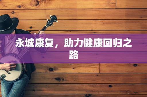 永城康复，助力健康回归之路