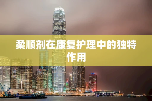柔顺剂在康复护理中的独特作用