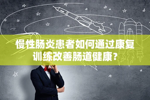 慢性肠炎患者如何通过康复训练改善肠道健康？