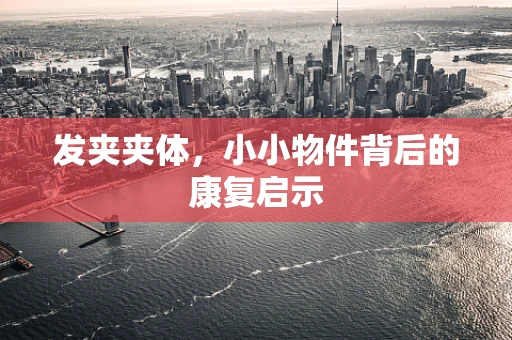 发夹夹体，小小物件背后的康复启示