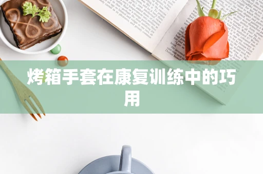 烤箱手套在康复训练中的巧用
