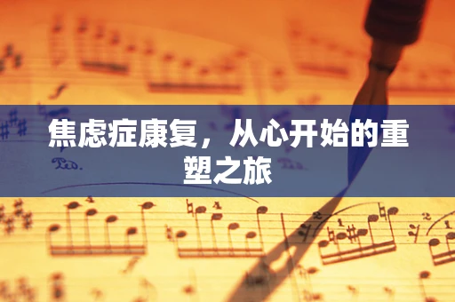 焦虑症康复，从心开始的重塑之旅