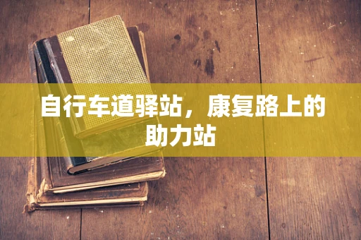 自行车道驿站，康复路上的助力站