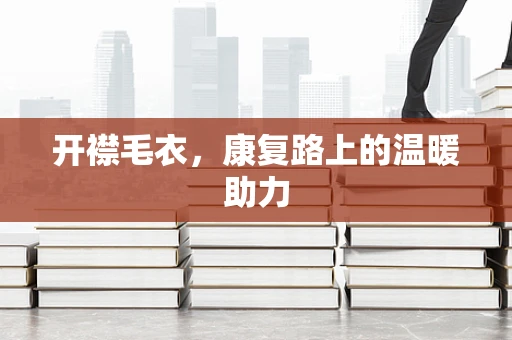 开襟毛衣，康复路上的温暖助力