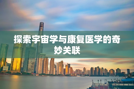 探索宇宙学与康复医学的奇妙关联