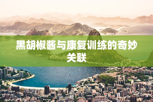 黑胡椒酱与康复训练的奇妙关联