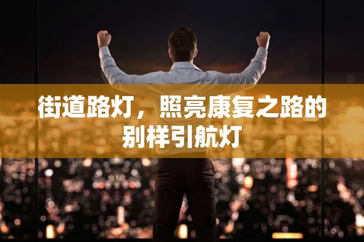 街道路灯，照亮康复之路的别样引航灯