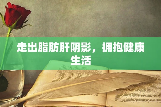 走出脂肪肝阴影，拥抱健康生活