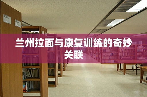 兰州拉面与康复训练的奇妙关联