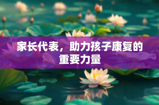 家长代表，助力孩子康复的重要力量