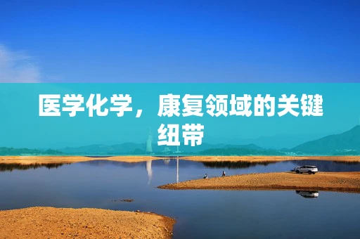 医学化学，康复领域的关键纽带