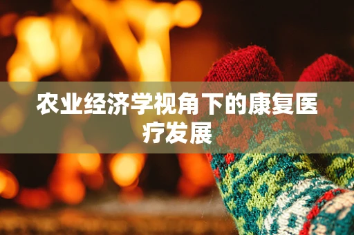 农业经济学视角下的康复医疗发展