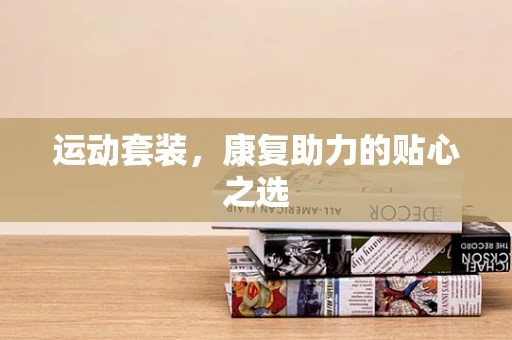 运动套装，康复助力的贴心之选