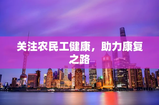 关注农民工健康，助力康复之路