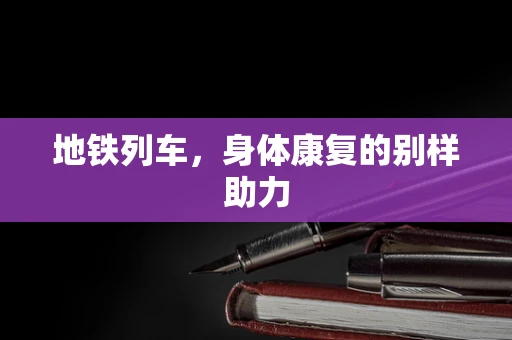 地铁列车，身体康复的别样助力