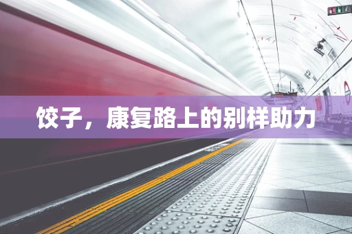 饺子，康复路上的别样助力