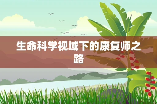 生命科学视域下的康复师之路