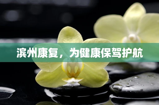 滨州康复，为健康保驾护航