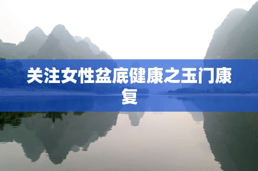 关注女性盆底健康之玉门康复