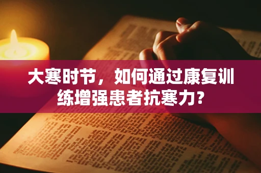 大寒时节，如何通过康复训练增强患者抗寒力？