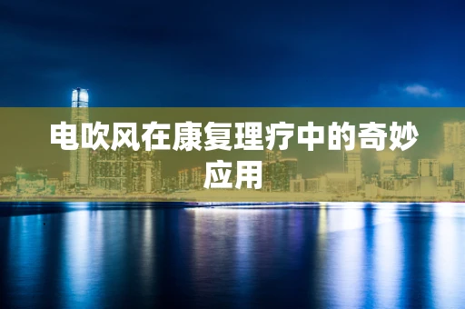 电吹风在康复理疗中的奇妙应用
